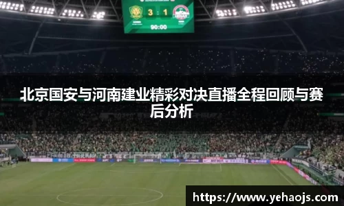 北京国安与河南建业精彩对决直播全程回顾与赛后分析