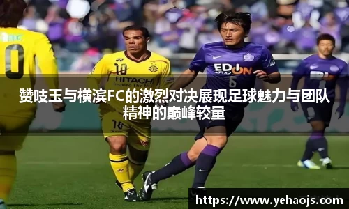 赞吱玉与横滨FC的激烈对决展现足球魅力与团队精神的巅峰较量