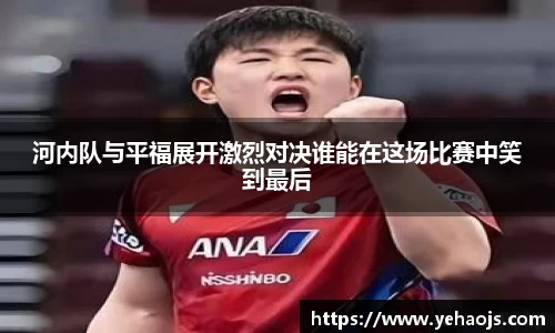 河内队与平福展开激烈对决谁能在这场比赛中笑到最后