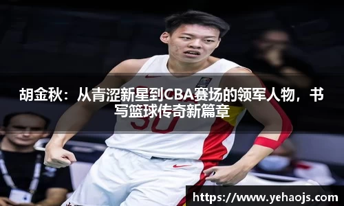 胡金秋：从青涩新星到CBA赛场的领军人物，书写篮球传奇新篇章