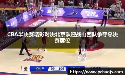 CBA半决赛精彩对决北京队迎战山西队争夺总决赛席位