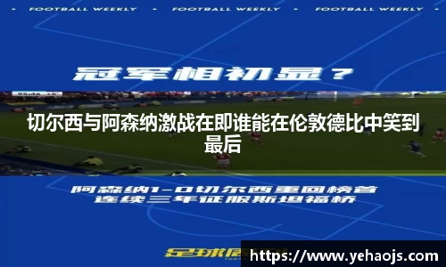 切尔西与阿森纳激战在即谁能在伦敦德比中笑到最后