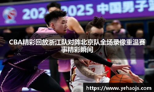 CBA精彩回放浙江队对阵北京队全场录像重温赛事精彩瞬间