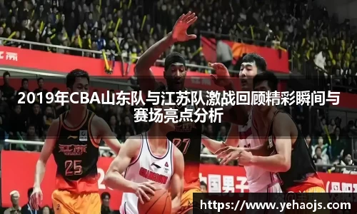 2019年CBA山东队与江苏队激战回顾精彩瞬间与赛场亮点分析