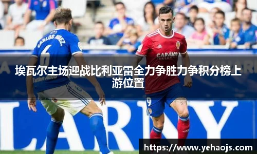埃瓦尔主场迎战比利亚雷全力争胜力争积分榜上游位置