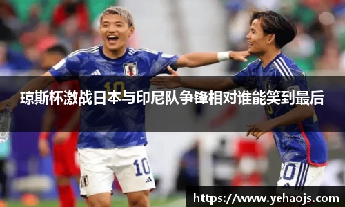 琼斯杯激战日本与印尼队争锋相对谁能笑到最后