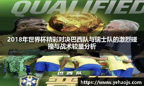 2018年世界杯精彩对决巴西队与瑞士队的激烈碰撞与战术较量分析