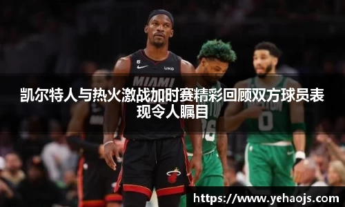 凯尔特人与热火激战加时赛精彩回顾双方球员表现令人瞩目