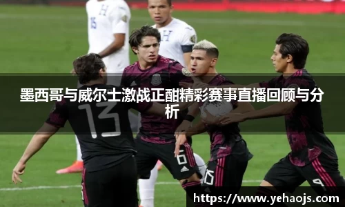 墨西哥与威尔士激战正酣精彩赛事直播回顾与分析