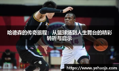 哈德森的传奇旅程：从篮球场到人生舞台的精彩转折与启示